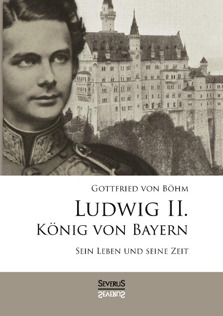 Ludwig II. König von Bayern: Sein Leben und seine Zeit - Gottfried von Böhm