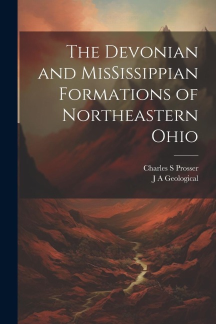 The Devonian and MisSissippian Formations of Northeastern Ohio - J. A. Geological, Charles S. Prosser