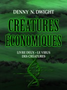 CRÉATURES ÉCONOMIQUES - Denny N. Dwight, Denny N. Dwight