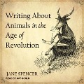 Writing about Animals in the Age of Revolution Lib/E - Jane Spencer