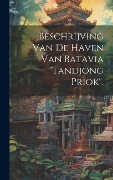 Beschrijving Van De Haven Van Batavia "Tandjong Priok". - Anonymous