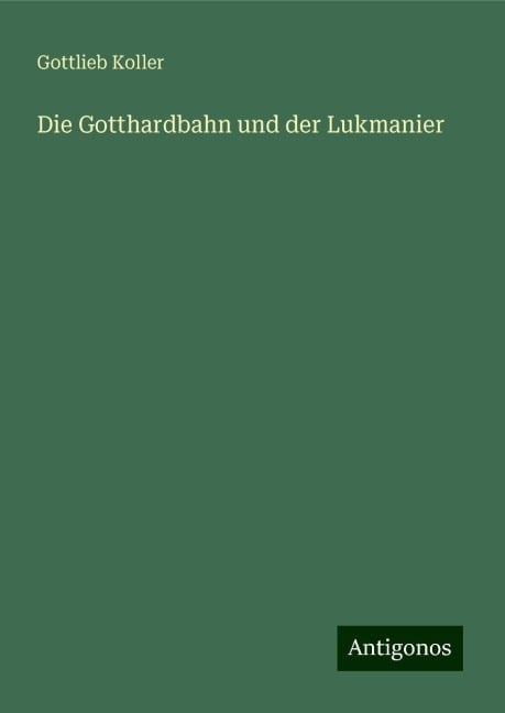 Die Gotthardbahn und der Lukmanier - Gottlieb Koller