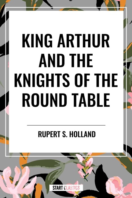 King Arthur and the Knights of the Round Table - Rupert S Holland