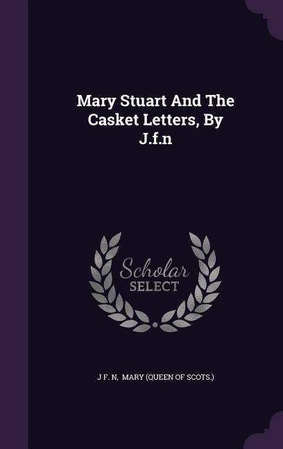 Mary Stuart And The Casket Letters, By J.f.n - J. F. N