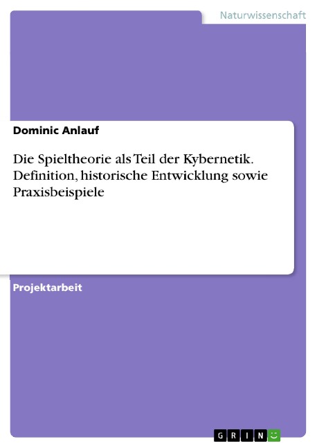 Die Spieltheorie als Teil der Kybernetik. Definition, historische Entwicklung sowie Praxisbeispiele - Dominic Anlauf