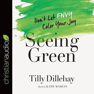Seeing Green Lib/E: Don't Let Envy Color Your Joy - Tilly Dillehay