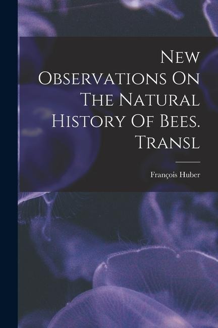 New Observations On The Natural History Of Bees. Transl - François Huber