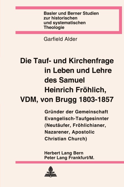 Die Tauf- und Kirchenfrage in Leben und Lehre des Samuel Heinrich Fröhlich, VDM, von Brugg 1803-1857 - Garfield Alder