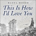 This Is How I'd Love You - Hazel Woods