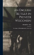 Cover-Bild zum Titel 'An English Settler in Pioneer Wisconsin: The Letters of Edwin Bottomley, 1842-1850' von 'Edwin Bottomley'