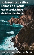 Viagens na Minha Terra - João Batista da Silva Leitão de Almeida Garrett Visconde de Almeida Garrett