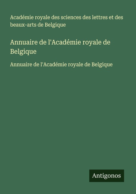 Annuaire de l'Académie royale de Belgique - Académie royale des sciences des lettres et des beaux-arts de Belgique