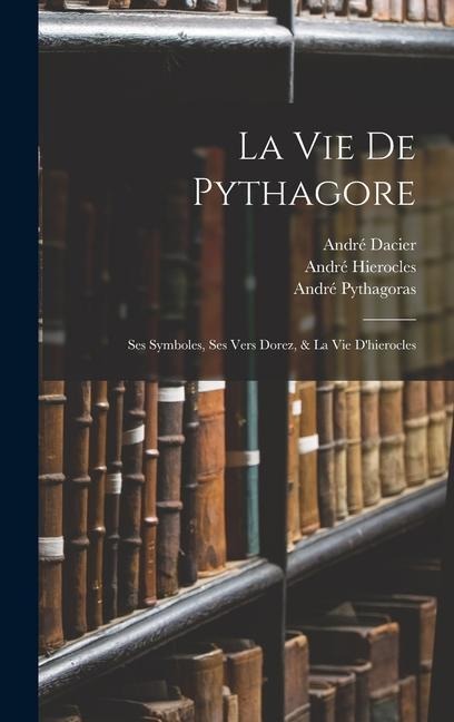 La Vie De Pythagore - André Dacier, André Hierocles, André Pythagoras