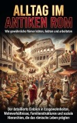 Cover-Bild zum Titel 'Alltag im antiken Rom: Wie gewöhnliche Römer lebten, liebten und arbeiteten' von 'Florian Huber'