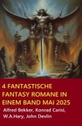 Cover-Bild zum Titel '4 Fantastische Fantasy Romane in einem Band Mai 2025' von 'Alfred Bekker, Konrad Carisi, John Devlin, W. A. Hary'
