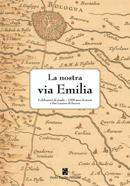 La nostra via Emilia. 5 chilometri di strada, 2200 anni di storia a San Lazzaro di Savena - 
