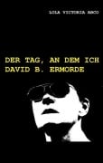 Der Tag, an dem ich David B. ermorde - Lola Victoria Abco