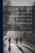 La pédagogie Janséniste comparée à la pédagogie catholique - Edouard Paradis