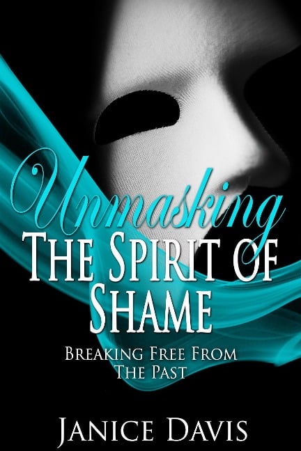 Unmasking the Spirit of Shame: Breaking Free from the Past - Janice Davis