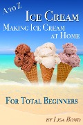 Cover-Bild zum Titel 'A to Z Ice Cream Making Ice Cream at Home for Total Beginners' von 'Lisa Bond'