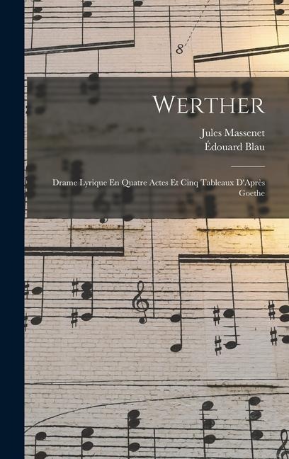 Werther: Drame Lyrique En Quatre Actes Et Cinq Tableaux D'Après Goethe - Jules Massenet, Édouard Blau