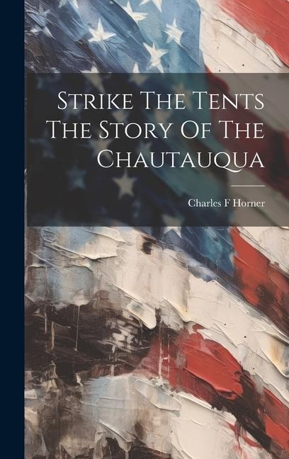 Strike The Tents The Story Of The Chautauqua - Charles F Horner