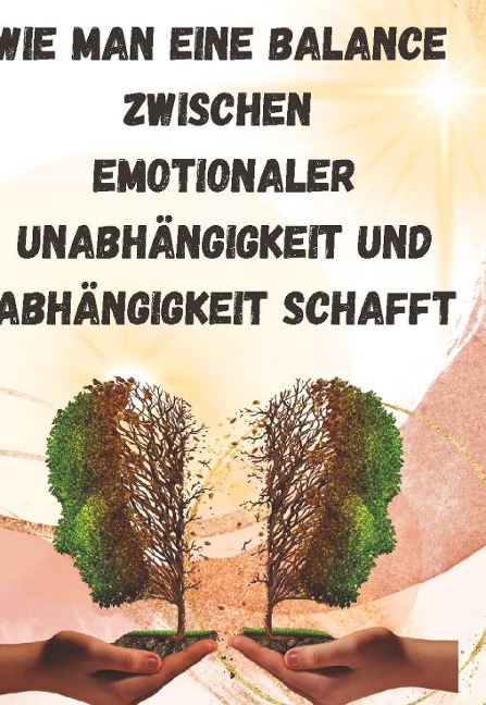 Wie man eine Balance zwischen emotionaler Unabhängigkeit und Abhängigkeit schafft: - Sandra Schmidt