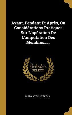 Avant, Pendant Et Après, Ou Considérations Pratiques Sur L'opération De L'amputation Des Membres...... - Hippolyte Kluyskens