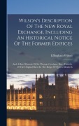 Cover-Bild zum Titel 'Wilson's Description Of The New Royal Exchange, Including An Historical Notice Of The Former Edifices; And A Brief Memoir Of Sir Thomas Gresham, Knt., Founder Of The Original Burse In The Reign Of Queen Elizabeth' von 'Effingham Wilson'
