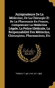 Cover-Bild zum Titel 'Jurisprudence De La Médecine, De La Chirurgie Et De La Pharmacie En France, Comprenant La Médecine Légale, La Police Médicale, La Responsabilité Des M' von 'Adolphe Trebuchet'