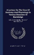Cover-Bild zum Titel 'A Lecture On The Uses Of Anatomy And Physiology In Various Branches Of Knowledge: Delivered On Monday, The 1st Of November, 1824' von 'James Macartney'