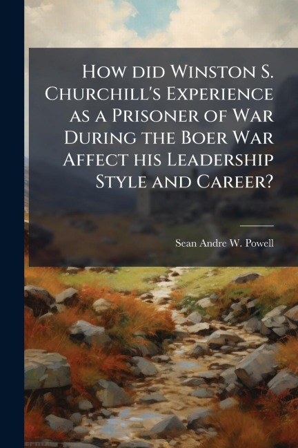 How did Winston S. Churchill's Experience as a Prisoner of War During the Boer War Affect his Leadership Style and Career? - Sean-Andre W Powell
