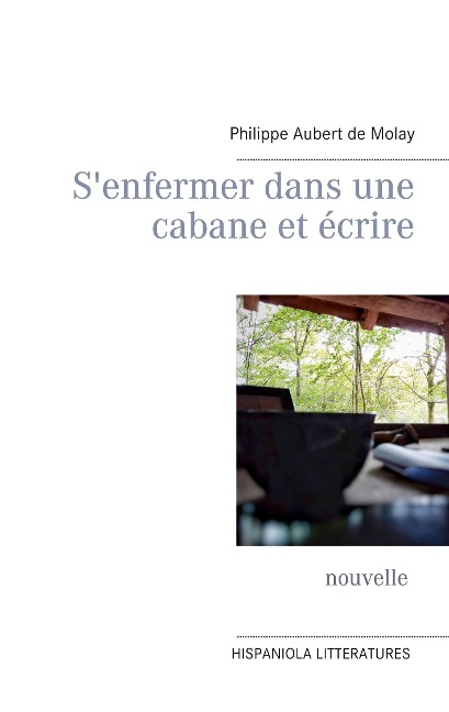 S'enfermer dans une cabane et écrire - Philippe Aubert de Molay