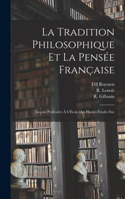La Tradition philosophique et la pensée française; leçons professées à l'École des hautes études soc - E. Brehier, L. Brunschvicg, R. Gillouin