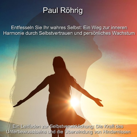 Entfesseln Sie Ihr wahres Selbst: Ein Weg zur inneren Harmonie durch Selbstvertrauen und persönliches Wachstum - Paul Röhrig