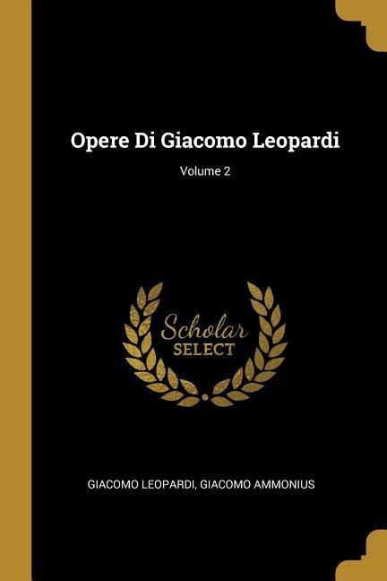 Opere Di Giacomo Leopardi; Volume 2 - Giacomo Leopardi, Giacomo Ammonius