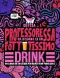 Questa professoressa ha bisogno di un fottutissimo drink: Un libro da colorare per adulti con parolacce: Un libro antistress per le professoresse, le - Honey Badger Coloring