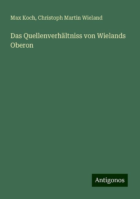Das Quellenverhältniss von Wielands Oberon - Max Koch, Christoph Martin Wieland