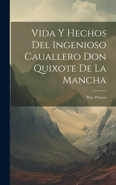 Vida Y Hechos Del Ingenioso Cauallero Don Quixote De La Mancha: Parte Primera - Anonymous