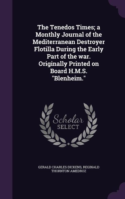 The Tenedos Times; a Monthly Journal of the Mediterranean Destroyer Flotilla During the Early Part of the war. Originally Printed on Board H.M.S. Blen - Gerald Charles Dickens, Reginald Thornton Amedroz