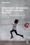 Cover-Bild zum Titel 'Nonviolent Resistance in Trauma-Focused Practice' von 'Peter Jakob'