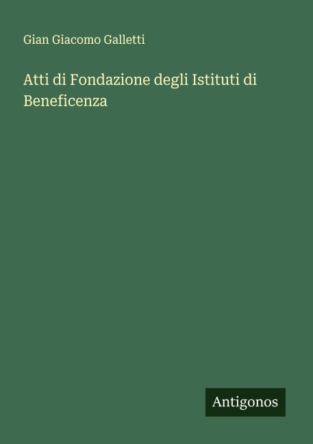 Atti di Fondazione degli Istituti di Beneficenza - Gian Giacomo Galletti