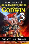 Die Schwertchronik von Godwin 3: Schlacht der Klingen - Pete Hackett