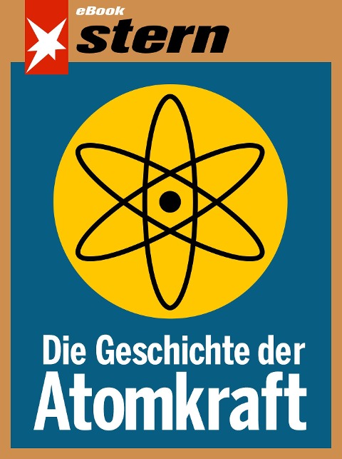 Die Geschichte der Atomkraft (stern eBook) - Tilman Müller, Bettina Sengling, Katja Gloger, Walter Wüllenweber, Marc Goergen