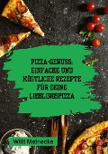 Pizza-Genuss: Einfache und köstliche Rezepte für deine Lieblingspizza. - Willi Meinecke