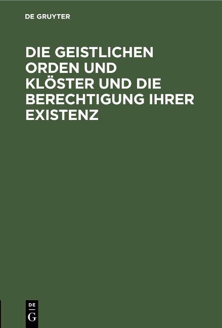 Die geistlichen Orden und Klöster und die Berechtigung ihrer Existenz - 