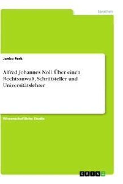 Alfred Johannes Noll. Über einen Rechtsanwalt, Schriftsteller und Universitätslehrer - Janko Ferk