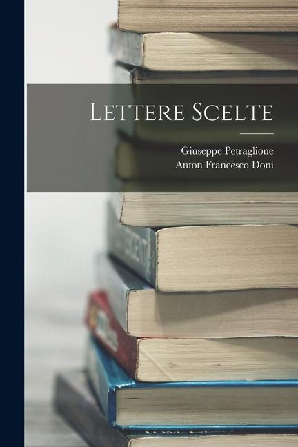 Lettere Scelte - Anton Francesco Doni, Giuseppe Petraglione