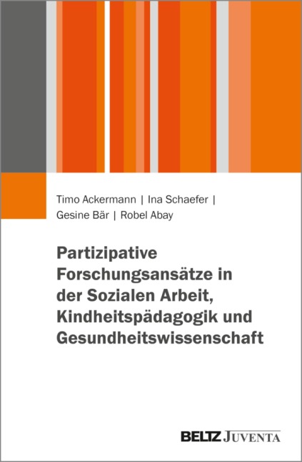 Partizipative Forschungsansätze in der Sozialen Arbeit, Kindheitspädagogik und Gesundheitswissenschaft - Timo Ackermann, Robel Abay, Gesine Bär, Ina Schaefer
