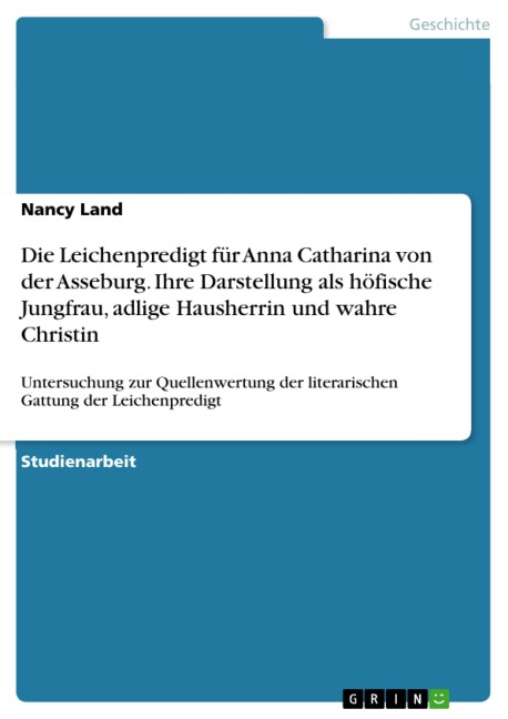 Die Leichenpredigt für Anna Catharina von der Asseburg. Ihre Darstellung als höfische Jungfrau, adlige Hausherrin und wahre Christin - Nancy Land